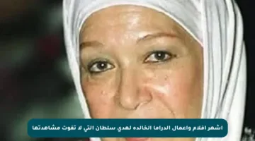 أشهر أفلام وأعمال الدراما الخالدة لهدى سلطان التي لا تفوت مشاهدتها